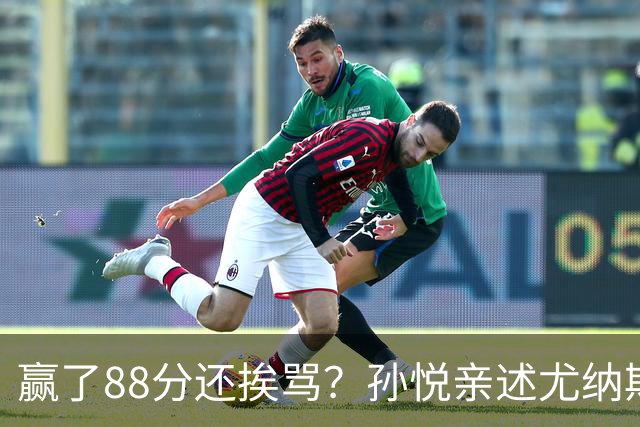 赢了88分还挨骂？孙悦亲述尤纳斯中场下死命令，唐正东两罚全丢，教练黑脸怒骂！
